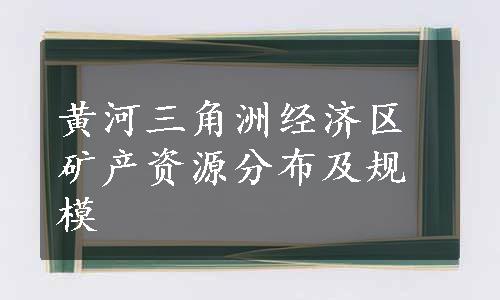 黄河三角洲经济区矿产资源分布及规模