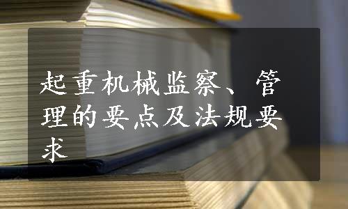 起重机械监察、管理的要点及法规要求