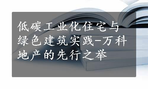 低碳工业化住宅与绿色建筑实践-万科地产的先行之举