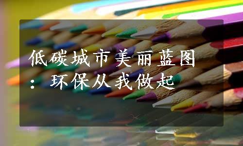 低碳城市美丽蓝图：环保从我做起