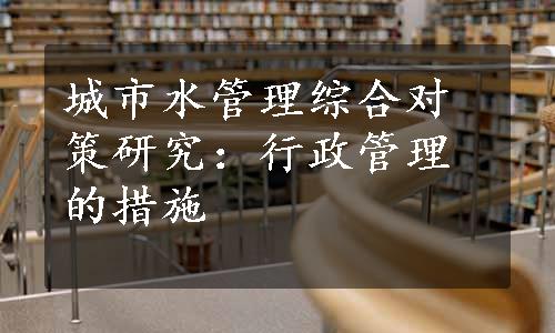 城市水管理综合对策研究：行政管理的措施