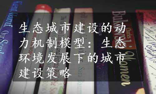 生态城市建设的动力机制模型：生态环境发展下的城市建设策略