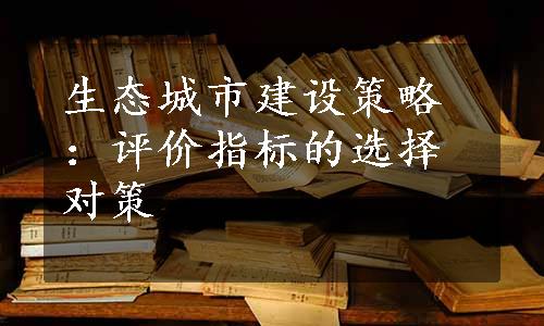 生态城市建设策略：评价指标的选择对策