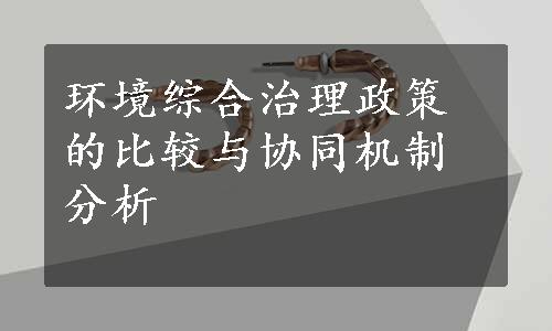 环境综合治理政策的比较与协同机制分析