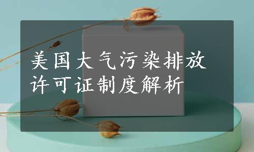 美国大气污染排放许可证制度解析