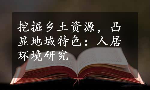 挖掘乡土资源，凸显地域特色：人居环境研究