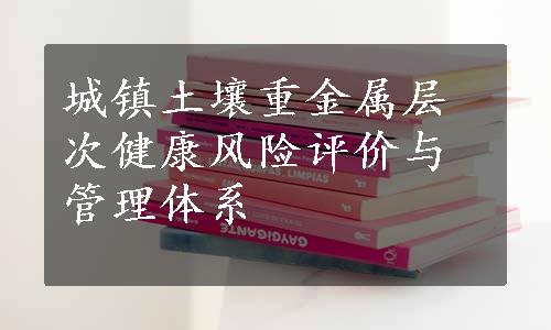 城镇土壤重金属层次健康风险评价与管理体系