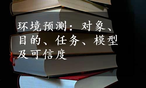 环境预测：对象、目的、任务、模型及可信度