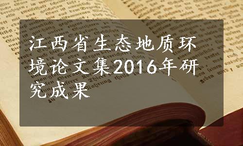 江西省生态地质环境论文集2016年研究成果