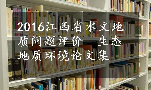 2016江西省水文地质问题评价—生态地质环境论文集