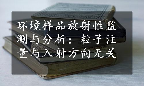 环境样品放射性监测与分析：粒子注量与入射方向无关