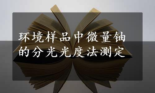 环境样品中微量铀的分光光度法测定