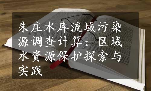 朱庄水库流域污染源调查计算：区域水资源保护探索与实践