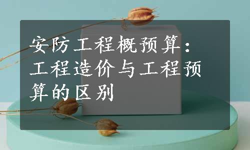 安防工程概预算：工程造价与工程预算的区别