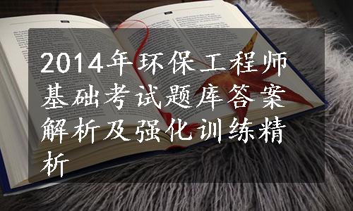 2014年环保工程师基础考试题库答案解析及强化训练精析