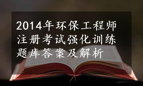 2014年环保工程师注册考试强化训练题库答案及解析