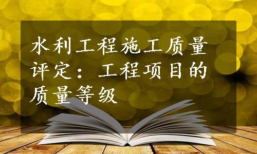 水利工程施工质量评定：工程项目的质量等级