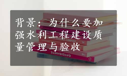 背景：为什么要加强水利工程建设质量管理与验收