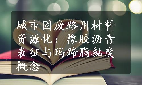 城市固废路用材料资源化：橡胶沥青表征与玛蹄脂黏度概念