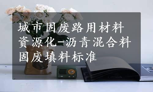 城市固废路用材料资源化-沥青混合料固废填料标准