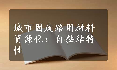 城市固废路用材料资源化：自黏结特性