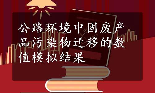 公路环境中固废产品污染物迁移的数值模拟结果