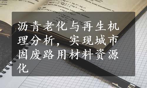 沥青老化与再生机理分析，实现城市固废路用材料资源化