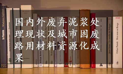 国内外废弃泥浆处理现状及城市固废路用材料资源化成果