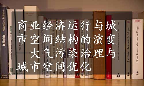 商业经济运行与城市空间结构的演变—大气污染治理与城市空间优化