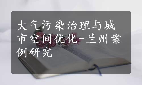 大气污染治理与城市空间优化-兰州案例研究