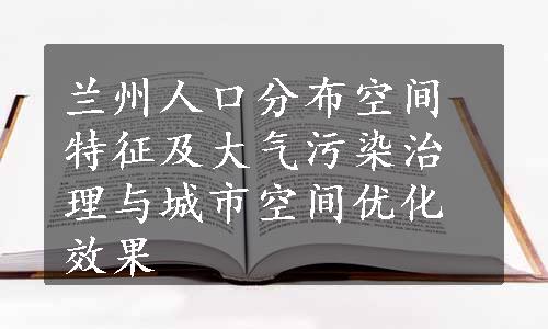 兰州人口分布空间特征及大气污染治理与城市空间优化效果