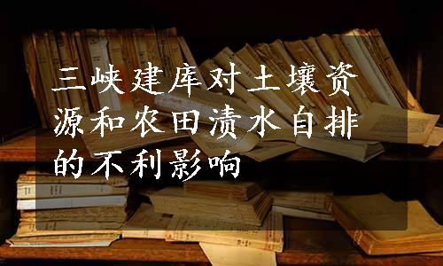 三峡建库对土壤资源和农田渍水自排的不利影响