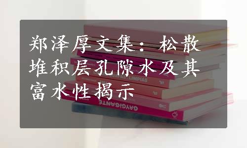 郑泽厚文集：松散堆积层孔隙水及其富水性揭示