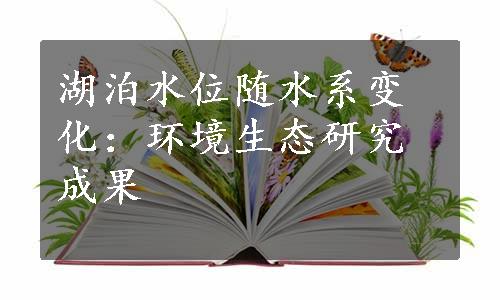 湖泊水位随水系变化：环境生态研究成果