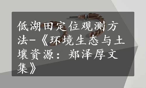 低湖田定位观测方法-《环境生态与土壤资源：郑泽厚文集》