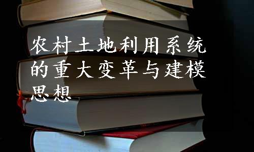 农村土地利用系统的重大变革与建模思想