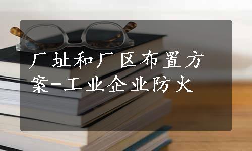 厂址和厂区布置方案-工业企业防火