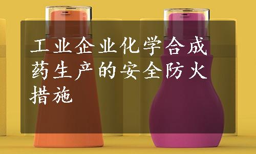 工业企业化学合成药生产的安全防火措施