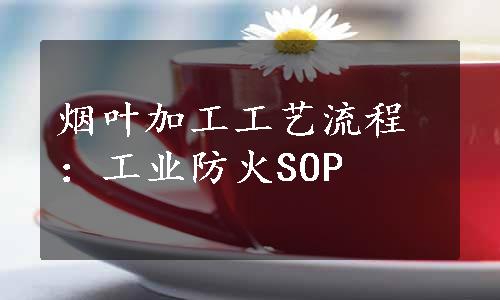 烟叶加工工艺流程：工业防火SOP