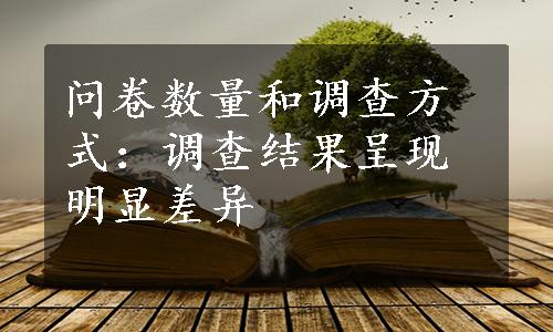 问卷数量和调查方式：调查结果呈现明显差异