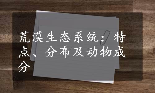 荒漠生态系统：特点、分布及动物成分