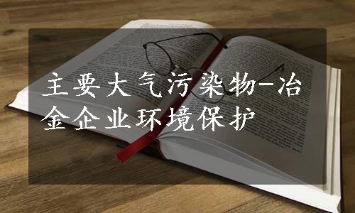 主要大气污染物-冶金企业环境保护