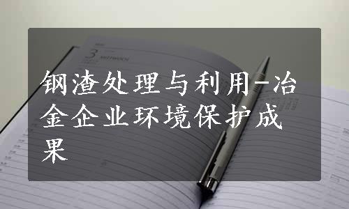 钢渣处理与利用-冶金企业环境保护成果