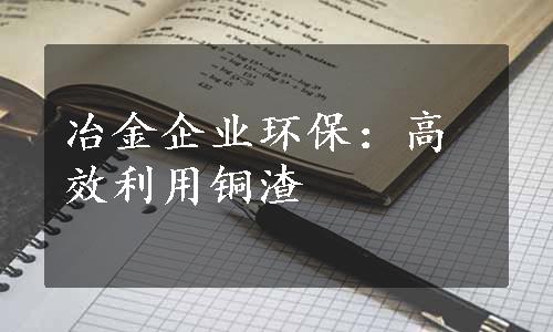 冶金企业环保：高效利用铜渣