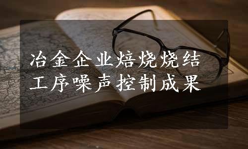 冶金企业焙烧烧结工序噪声控制成果