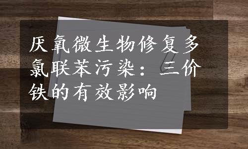 厌氧微生物修复多氯联苯污染：三价铁的有效影响