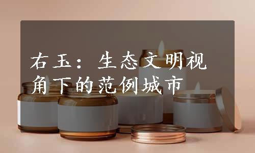 右玉：生态文明视角下的范例城市