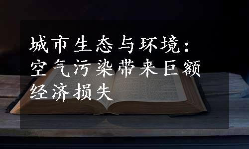 城市生态与环境：空气污染带来巨额经济损失