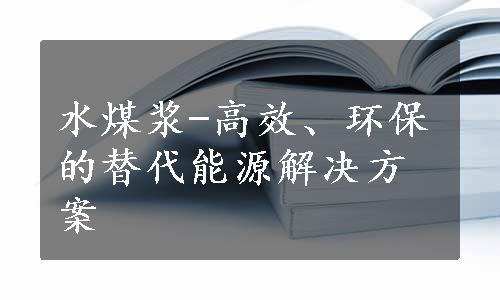 水煤浆-高效、环保的替代能源解决方案