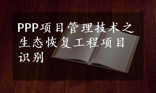 PPP项目管理技术之生态恢复工程项目识别